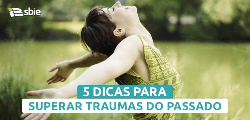 5 dicas para superar traumas do passado